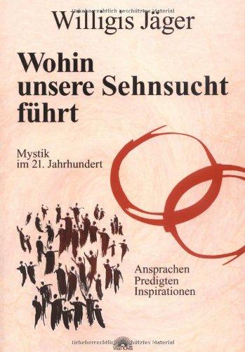 Wohin unsere Sehnsucht führt: Mystik im 21. Jahrhundert. Ansprachen, Predigten, Inspirationen