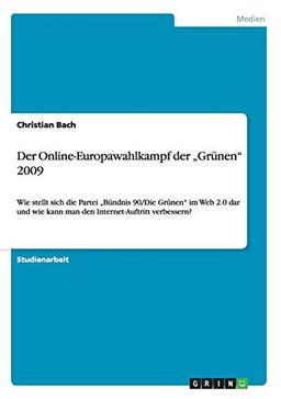 Der Online-Europawahlkampf der ¿Grünen¿ 2009: Wie stellt sich die Partei ¿Bündnis 90/Die Grünen¿ im Web 2.0 dar und wie kann man den Internet-Auftritt verbessern?