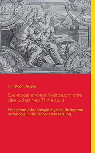 Die etwas andere Weltgeschichte des Johannes Trithemius: Enthaltend: Chronologia mystica de septem secundeis in deutscher Übersetzung