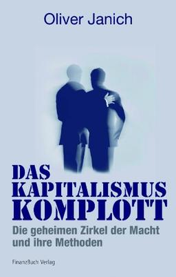 Das Kapitalismus-Komplott: Die geheimen Zirkel der Macht und ihre Methoden