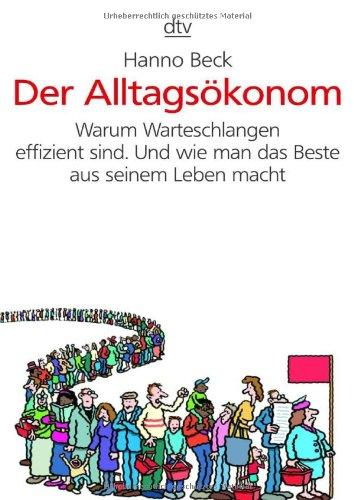 Der Alltagsökonom: Warum Warteschlangen effizient sind. Und wie man das Beste aus seinem Leben macht