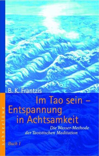 Im Tao sein - Entspannung in Achtsamkeit. Die Wassermethode der Taoistischen Meditation - Buch 1