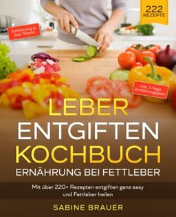 Leber entgiften Kochbuch – Ernährung bei Fettleber: Mit über 220+ Rezepten entgiften ganz easy und Fettleber heilen. Inkl. 7-Tage Ernährungsplan