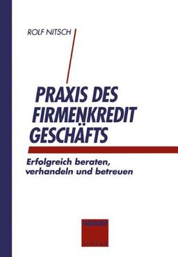 Praxis des Firmenkreditgeschäftes: Erfolgreich beraten, verhandeln und betreuen