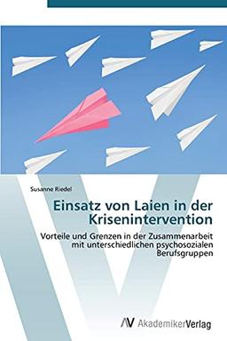 Einsatz von Laien in der Krisenintervention: Vorteile und Grenzen in der Zusammenarbeit mit unterschiedlichen psychosozialen Berufsgruppen