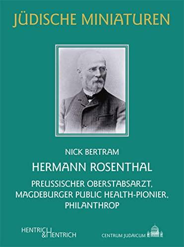 Hermann Rosenthal: Preußischer Oberstabsarzt, Magdeburger Public Health-Pionier, Philanthrop (Jüdische Miniaturen: Herausgegeben von Hermann Simon)