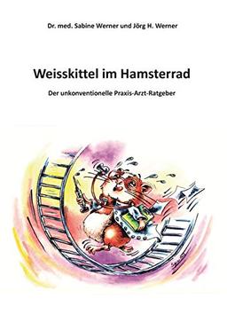 Weisskittel im Hamsterrad: Der unkonventionelle Praxis-Arzt-Ratgeber