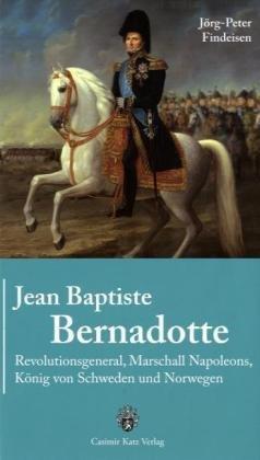 Jean Baptiste Bernadotte: Revolutionsgeneral, Marshall Napoleons, König von Schweden und Norwegen