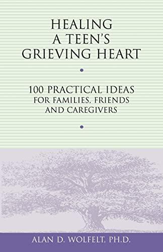 Healing a Teen's Grieving Heart: 100 Practical Ideas for Families, Friends and Caregivers: 100 Practical Ideas for Families, Friends & Caregivers (Healing a Grieving Heart)