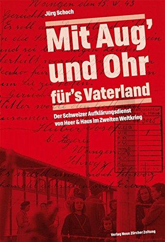 'Mit Aug' und Ohr für's Vaterland': Der Schweizer Aufklärungsdienst von Heer & Haus im Zweiten Weltkrieg