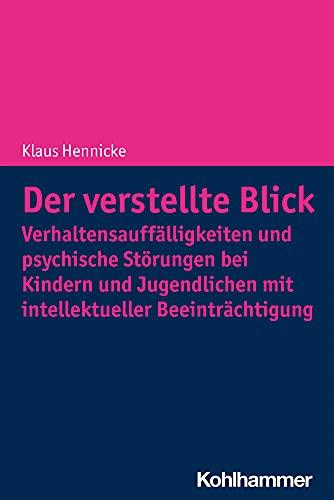 Der verstellte Blick: Verhaltensauffälligkeiten und psychische Störungen bei Kindern und Jugendlichen mit intellektueller Beeinträchtigung: ... Mit Intellektueller Beeintrachtigung