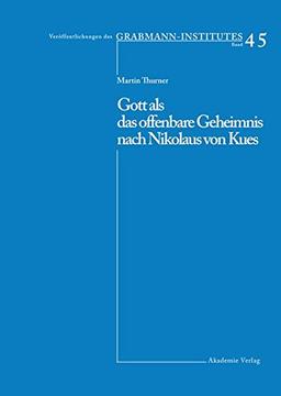 Gott als das offenbare Geheimnis nach Nikolaus von Kues (Veröffentlichungen des Grabmann-Institutes zur Erforschung der mittelalterlichen Theologie und Philosophie, Band 45)