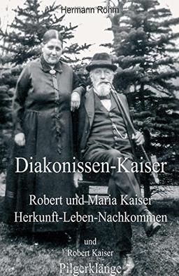 Diakonissen-Kaiser: Robert und Maria Kaiser, Herkunft - Leben - Nachkommen, und Robert Kaiser, Pilgerklänge