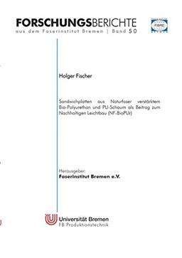 Sandwichplatten aus Naturfaser verstärktem Bio-Polyurethan und PU-Schaum als Beitrag zum Nachhaltigen Leichtbau (NF-BioPUr) (Forschungsberichte aus dem Faserinstitut Bremen)