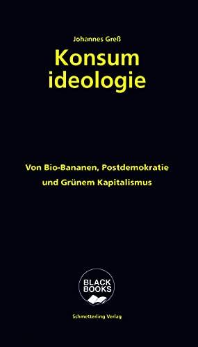 Konsumideologie: Kapitalismus und Opposition in Zeiten der Klimakrise: Von Bio-Bananen, Postdemokratie und Grünem Kapitalismus (BLACK BOOKS)