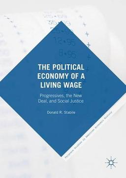 The Political Economy of a Living Wage: Progressives, the New Deal, and Social Justice (Palgrave Studies in American Economic History)