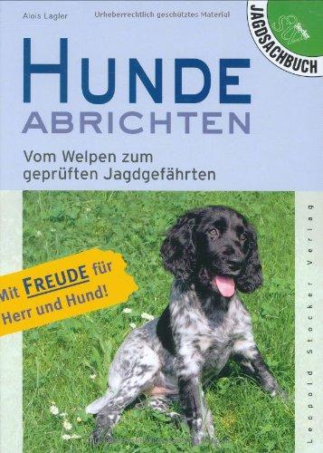 Hunde abrichten: Vom Welpen zum geprüften Jagdgefährten. Mit Freude für Herr und Hund!