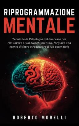 RIPROGRAMMAZIONE MENTALE: Tecniche di Psicologia del Successo per rimuovere i tuoi blocchi mentali, forgiare una mente di ferro e realizzare il tuo potenziale (Crescita Personale, Band 2)