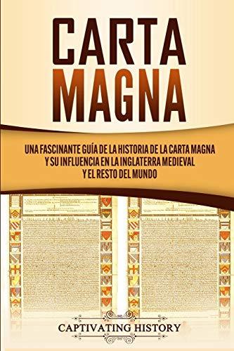 Carta Magna: Una fascinante guía de la historia de la Carta Magna y su influencia en la Inglaterra medieval y el resto del mundo (Explorando el pasado de Inglaterra)