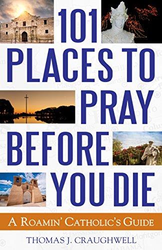 101 Places to Pray Before You Die: A Roamin' Catholic's Guide