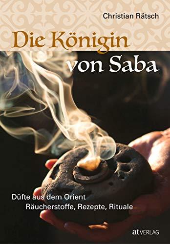 Die Königin von Saba: Düfte aus dem Orient. Räucherstoffe, Rezepte, Rituale