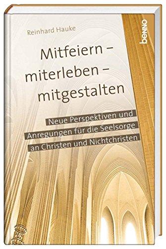 Mitfeiern - miterleben - mitgestalten: Neue Perspektiven und Anregungen für die Seelsorge an Christen und Nichtchristen