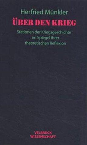 Über den Krieg: Stationen der Kriegsgeschichte im Spiegel ihrer theoretischen Reflexion