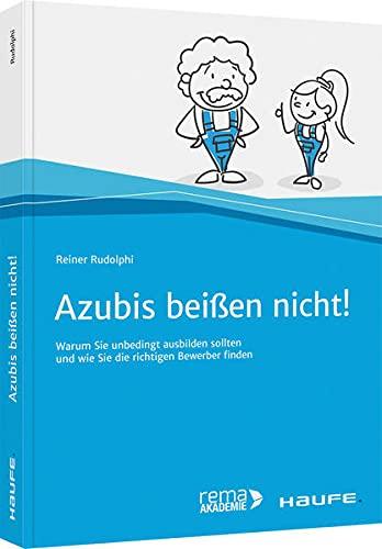 Azubis beißen nicht!: Warum Sie unbedingt ausbilden sollten und wie Sie die richtigen Bewerber finden (Haufe Fachbuch)