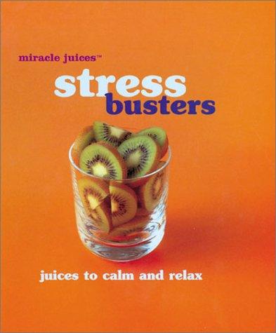 Stress Busters: Juices to Calm and Relax (Miracle Juices)