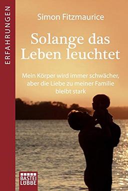 Solange das Leben leuchtet: Mein Körper wird immer schwächer, aber die Liebe zu meiner Familie bleibt stark (Erfahrungen. Bastei Lübbe Taschenbücher)