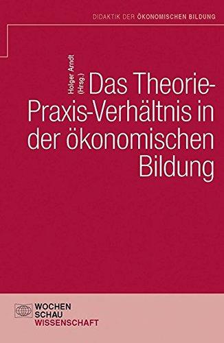 Das Theorie- Praxis-Verhältnis in der ökonomischen Bildung (Didaktik der ökonomischen Bildung)