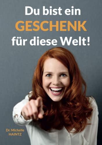 Du bist ein GESCHENK für diese Welt!: Und deine Lebensaufgabe ist es, dieses Geschenk zu erkennen, auszupacken und der Welt – und dir selbst – darzubringen