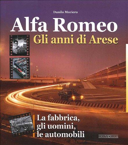 Alfa Romeo. Gli anni di Arese. Gli uomini, la fabbrica, le automobili