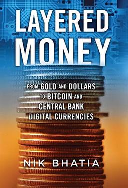 Layered Money: From Gold and Dollars to Bitcoin and Central Bank Digital Currencies