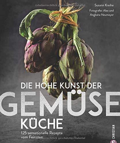 Die hohe Kunst der Gemüseküche. 125 sensationelle Rezepte vom Feinsten. Ein vegetarisches Gemüse Grundkochbuch für alle Veggie-Liebhaber und die, die es noch werden wollen.