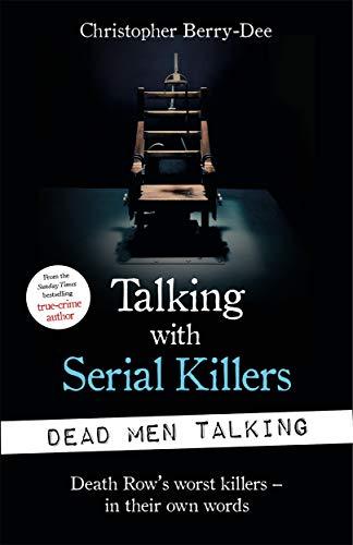 Berry-Dee, C: Talking with Serial Killers: Dead Men Talking: Death Row’s worst killers – in their own words