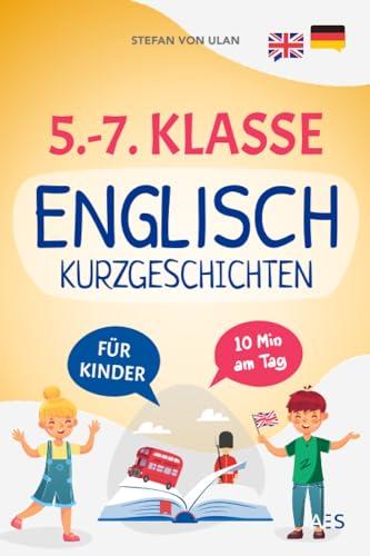 5.-7. Klasse Englisch Kurzgeschichten: Mit Spaß und Freude Englisch lernen und Bestnoten erzielen! (22 zweisprachige Abenteuer mit Audios, Übungen, Grammatik, Rätseln und Extra-Downloads)