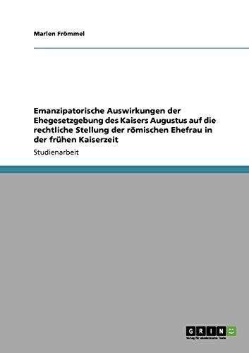 Emanzipatorische Auswirkungen der Ehegesetzgebung des Kaisers Augustus auf die rechtliche Stellung der römischen Ehefrau in der frühen Kaiserzeit