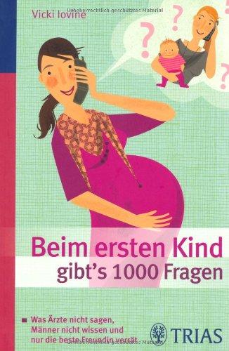 Beim ersten Kind gibtZs 1000 Fragen: Alles, was Ärzte nicht sagen, Männer nicht wissen und nur die beste Freundin verrät