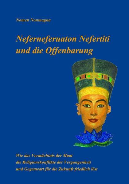 Neferneferuaton Nefertiti und die Offenbarung: Wie das Vermächtnis der Maat die Religionskonflikte der Vergangenheit und Gegenwart für die Zukunft friedlich löst