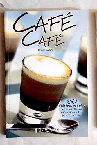 Café café : 80 deliciosas recetas desde los clásicos capuchinos a los postres de café