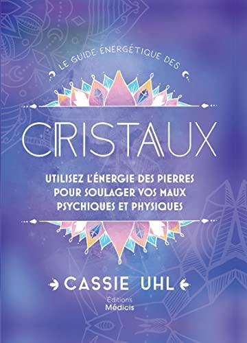 Le guide énergétique des cristaux : utilisez l'énergie des pierres pour soulager vos maux psychiques et physiques