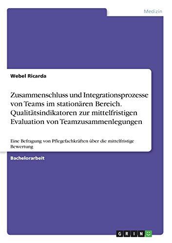 Zusammenschluss und Integrationsprozesse von Teams im stationären Bereich. Qualitätsindikatoren zur mittelfristigen Evaluation von ... über die mittelfristige Bewertung