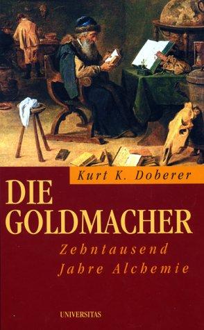 Die Goldmacher. Zehntausend Jahre Alchemie