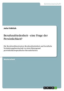 Berufszufriedenheit - eine Frage der Persönlichkeit?: Die Berufswahlmotivation, Berufszufriedenheit und berufliche Veränderungsbereitschaft vor dem ... persönlichkeitsspezifischer Besonderheiten