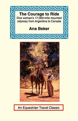 The Courage to Ride: One Woman's 17,000-Mile Mounted Odyssey from Argentina to Canada (Equestrian Travel Classics)