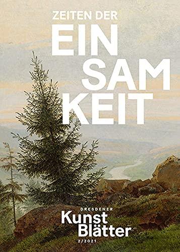 Dresdener Kunstblätter 2/2021: Zeiten der Einsamkeit (Dresdener Kunstblätter: Vierteljahreszeitschrift der Staatlichen Kunstsammlungen Dresden)