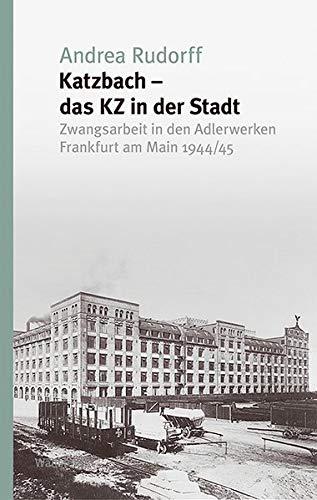 Katzbach - das KZ in der Stadt: Zwangsarbeit in den Adlerwerken Frankfurt am Main 1944/45 (Studien zur Geschichte und Wirkung des Holocaust)