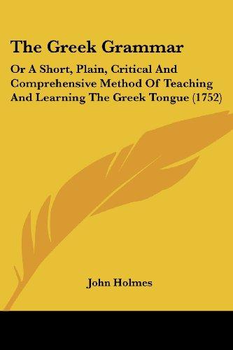 The Greek Grammar: Or A Short, Plain, Critical And Comprehensive Method Of Teaching And Learning The Greek Tongue (1752)