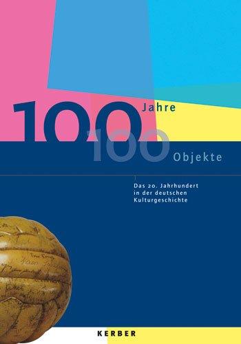 100 Jahre - 100 Objekte: Das 20. Jahrhundert in der deutschen Kulturgeschichte